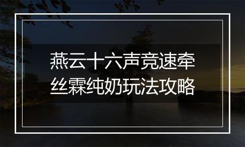 燕云十六声竞速牵丝霖纯奶玩法攻略