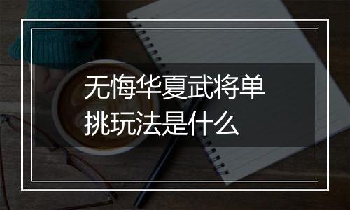 无悔华夏武将单挑玩法是什么