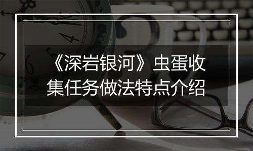 《深岩银河》虫蛋收集任务做法特点介绍