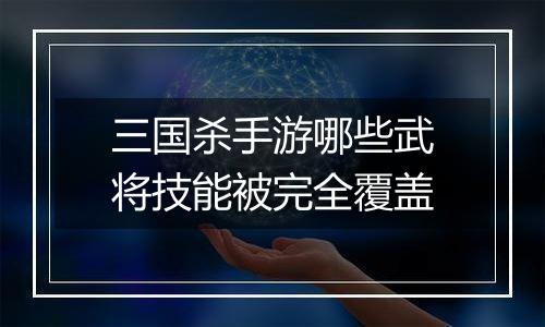 三国杀手游哪些武将技能被完全覆盖