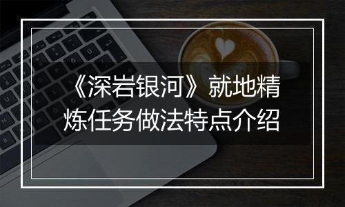 《深岩银河》就地精炼任务做法特点介绍