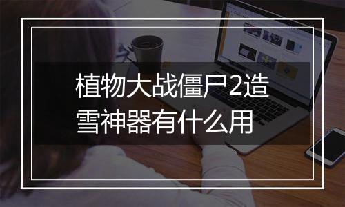 植物大战僵尸2造雪神器有什么用