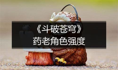 《斗破苍穹》药老角色强度