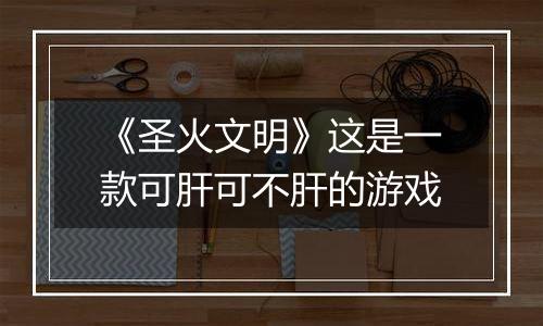 《圣火文明》这是一款可肝可不肝的游戏