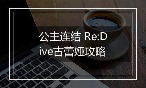 公主连结 Re:Dive古蕾娅攻略