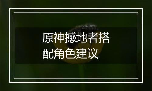 原神撼地者搭配角色建议