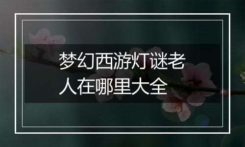 梦幻西游灯谜老人在哪里大全