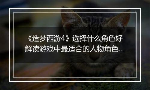 《造梦西游4》选择什么角色好 解读游戏中最适合的人物角色选择