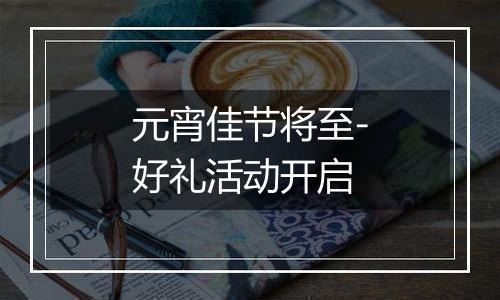 元宵佳节将至-好礼活动开启