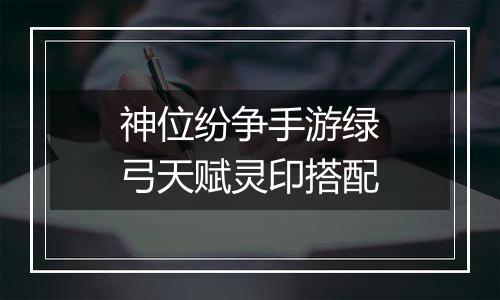 神位纷争手游绿弓天赋灵印搭配