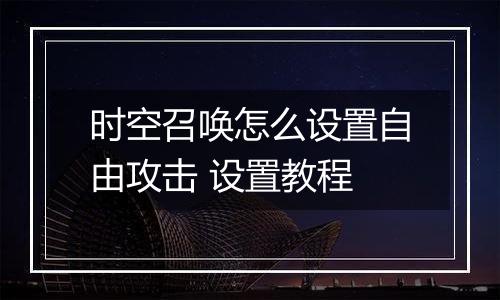 时空召唤怎么设置自由攻击 设置教程