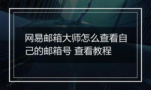 网易邮箱大师怎么查看自己的邮箱号 查看教程