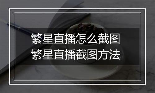 繁星直播怎么截图 繁星直播截图方法