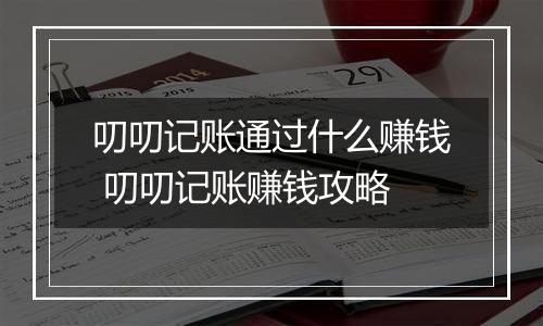 叨叨记账通过什么赚钱 叨叨记账赚钱攻略