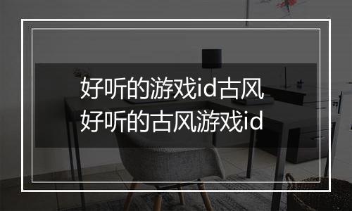 好听的游戏id古风 好听的古风游戏id