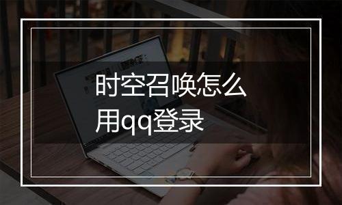 时空召唤怎么用qq登录