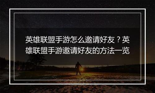 英雄联盟手游怎么邀请好友？英雄联盟手游邀请好友的方法一览