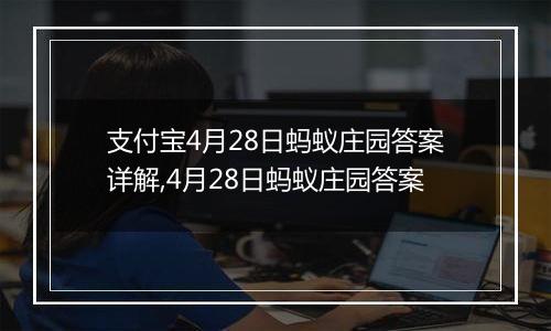 支付宝4月28日蚂蚁庄园答案详解,4月28日蚂蚁庄园答案
