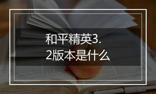 和平精英3.2版本是什么