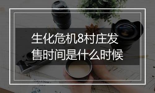 生化危机8村庄发售时间是什么时候