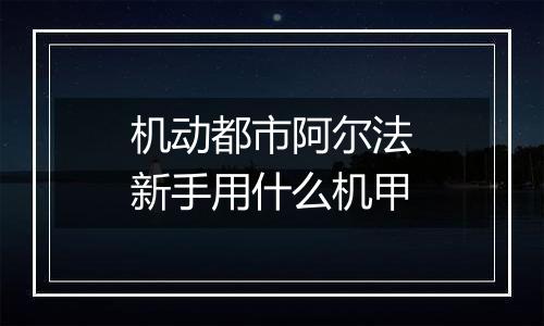 机动都市阿尔法新手用什么机甲