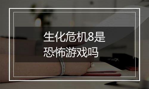 生化危机8是恐怖游戏吗