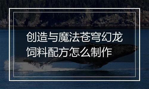 创造与魔法苍穹幻龙饲料配方怎么制作