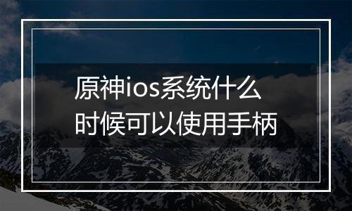 原神ios系统什么时候可以使用手柄