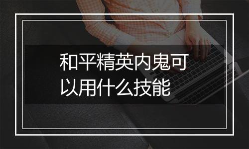 和平精英内鬼可以用什么技能