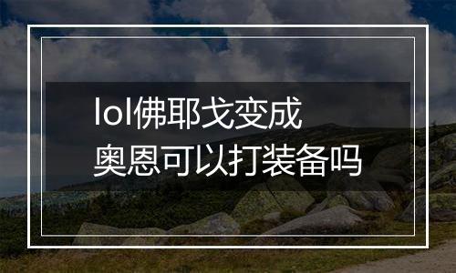 lol佛耶戈变成奥恩可以打装备吗