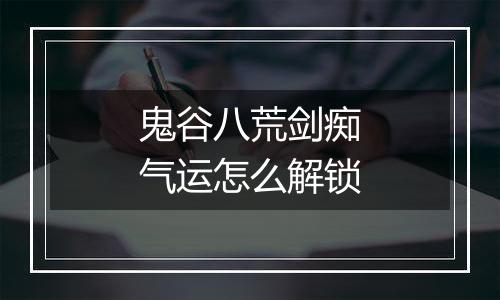 鬼谷八荒剑痴气运怎么解锁