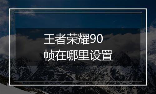 王者荣耀90帧在哪里设置