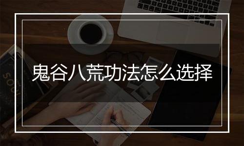 鬼谷八荒功法怎么选择