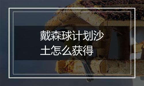 戴森球计划沙土怎么获得