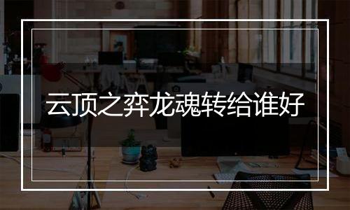 云顶之弈龙魂转给谁好