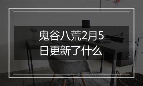 鬼谷八荒2月5日更新了什么