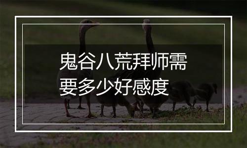 鬼谷八荒拜师需要多少好感度