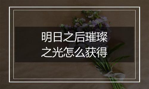 明日之后璀璨之光怎么获得