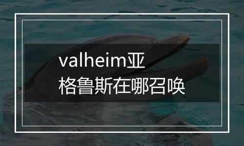 valheim亚格鲁斯在哪召唤