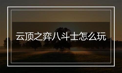 云顶之弈八斗士怎么玩