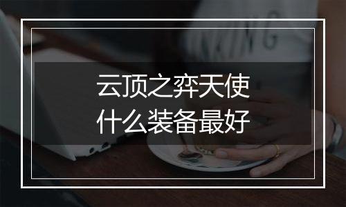 云顶之弈天使什么装备最好