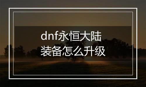 dnf永恒大陆装备怎么升级