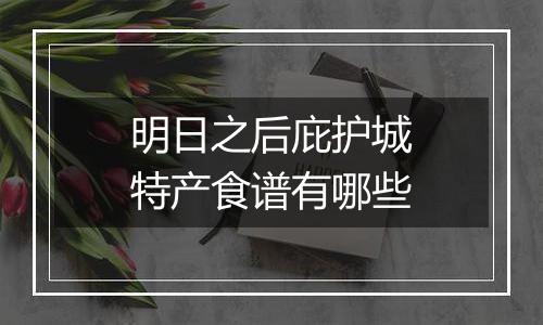 明日之后庇护城特产食谱有哪些