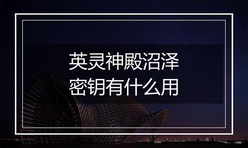 英灵神殿沼泽密钥有什么用