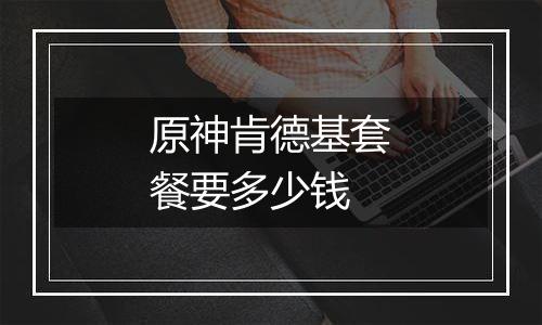 原神肯德基套餐要多少钱