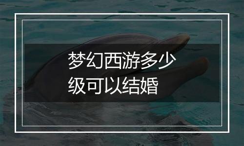 梦幻西游多少级可以结婚