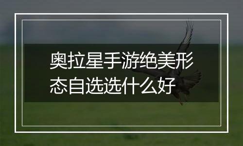 奥拉星手游绝美形态自选选什么好