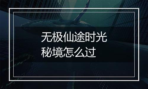 无极仙途时光秘境怎么过