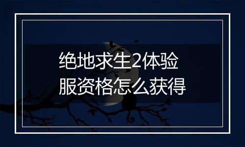 绝地求生2体验服资格怎么获得