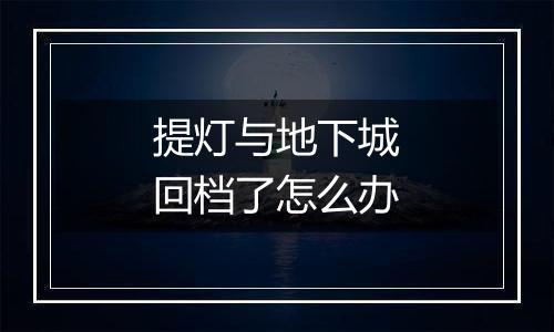提灯与地下城回档了怎么办